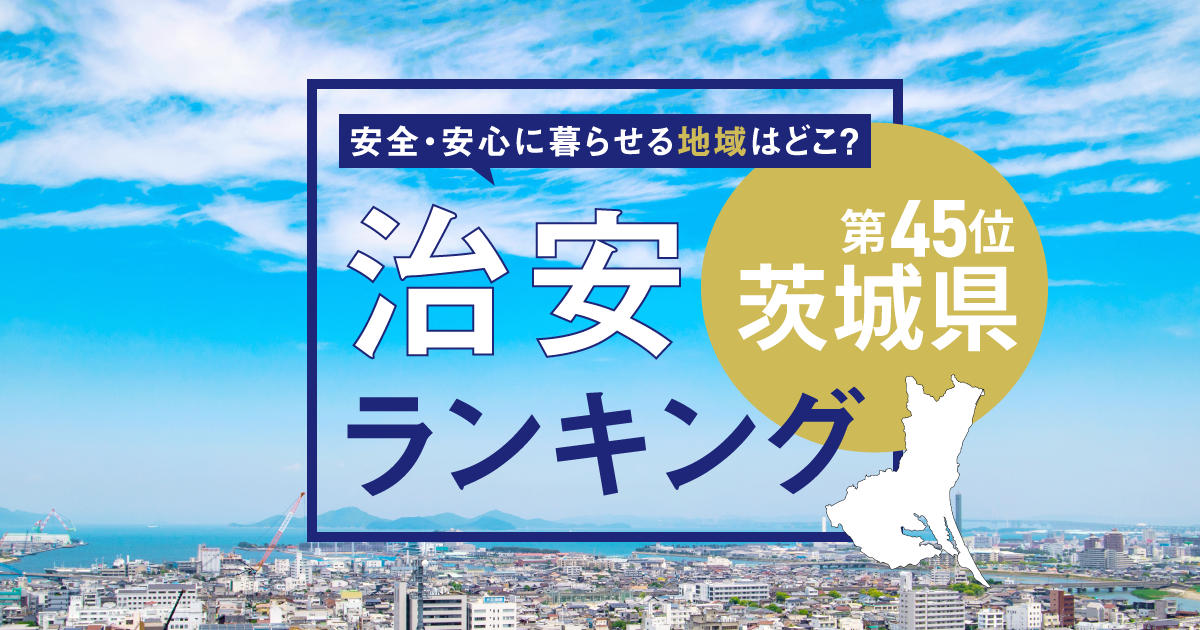 茨城県の治安ランキング！　犯罪が少なく安全に暮らせる市区町村はどこ？【2025年版】