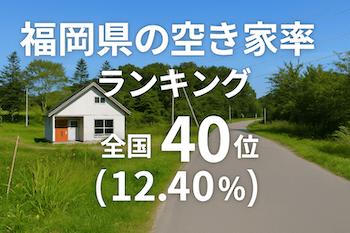 福岡県の空き家率は12.40％で全国40位【2025年版】ランキング、長期推移、活用事例などを解説！
